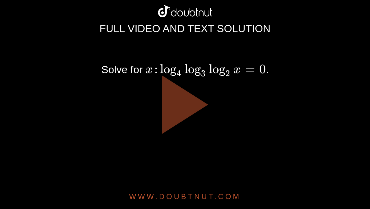 Solve for `x: log_(4) log_(3) log_(2) x = 0`.