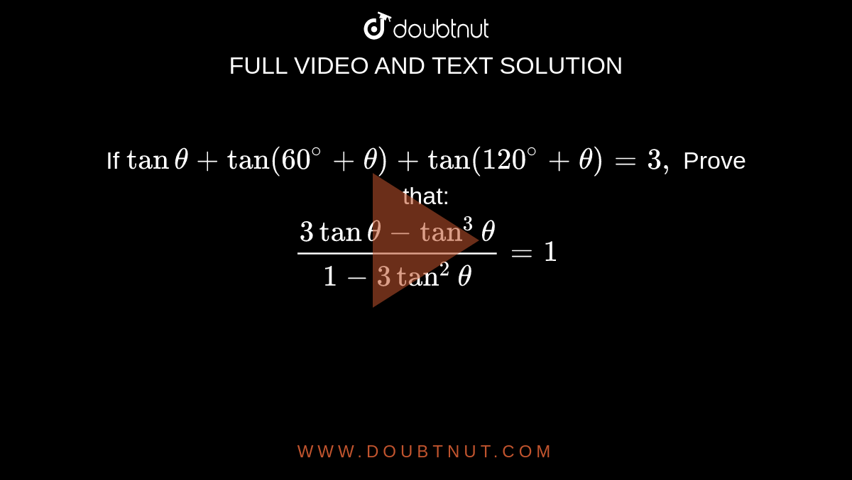 If `tan theta+tan(60^(@)+theta)+tan(120^(@)+theta)=3,` Prove that: <br> `(3tantheta-tan^(3)theta)/(1-3tan^(2)theta)=1`