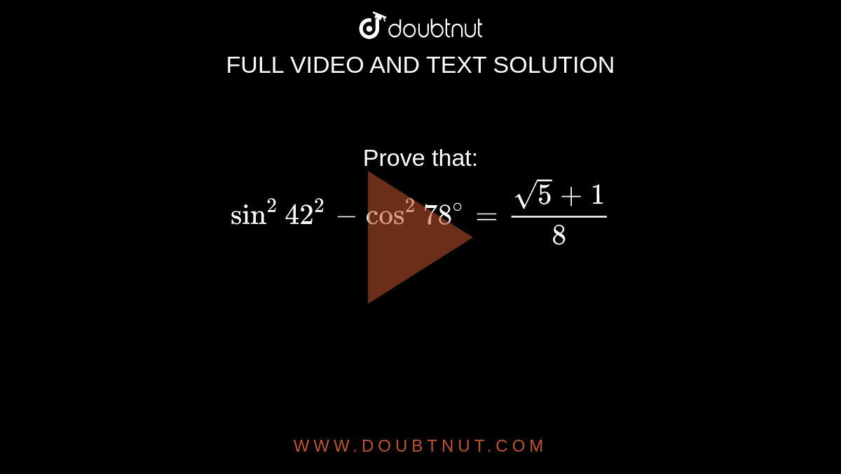 Prove that: <br> `sin^(2)42^(2)-cos^(2)78^(@)=(sqrt(5)+1)/(8)`