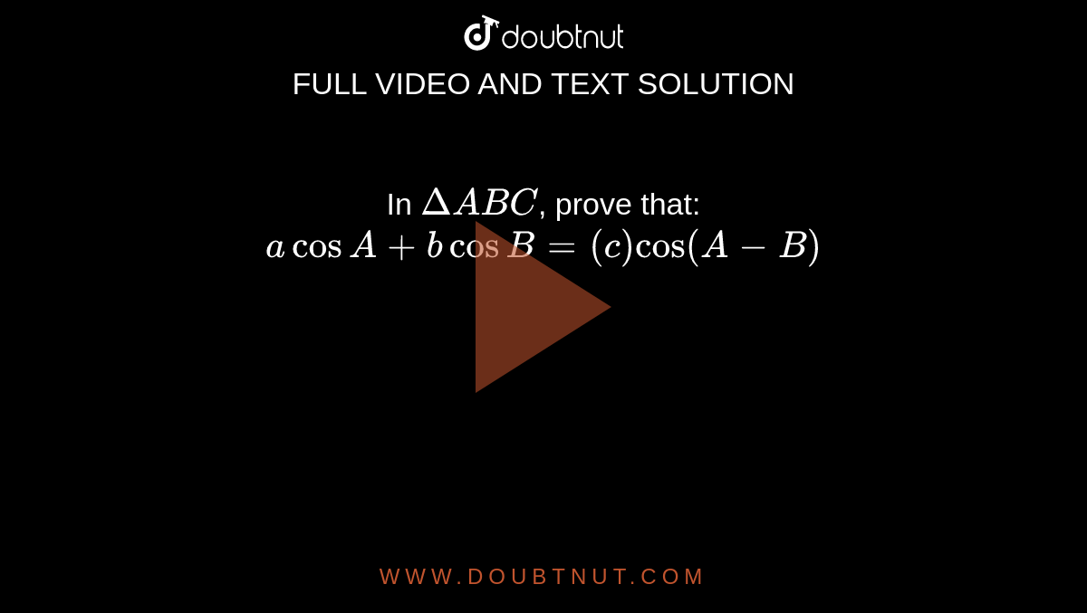 In `DeltaABC`, prove that: `acosA+bcosB=(c)cos(A-B)`