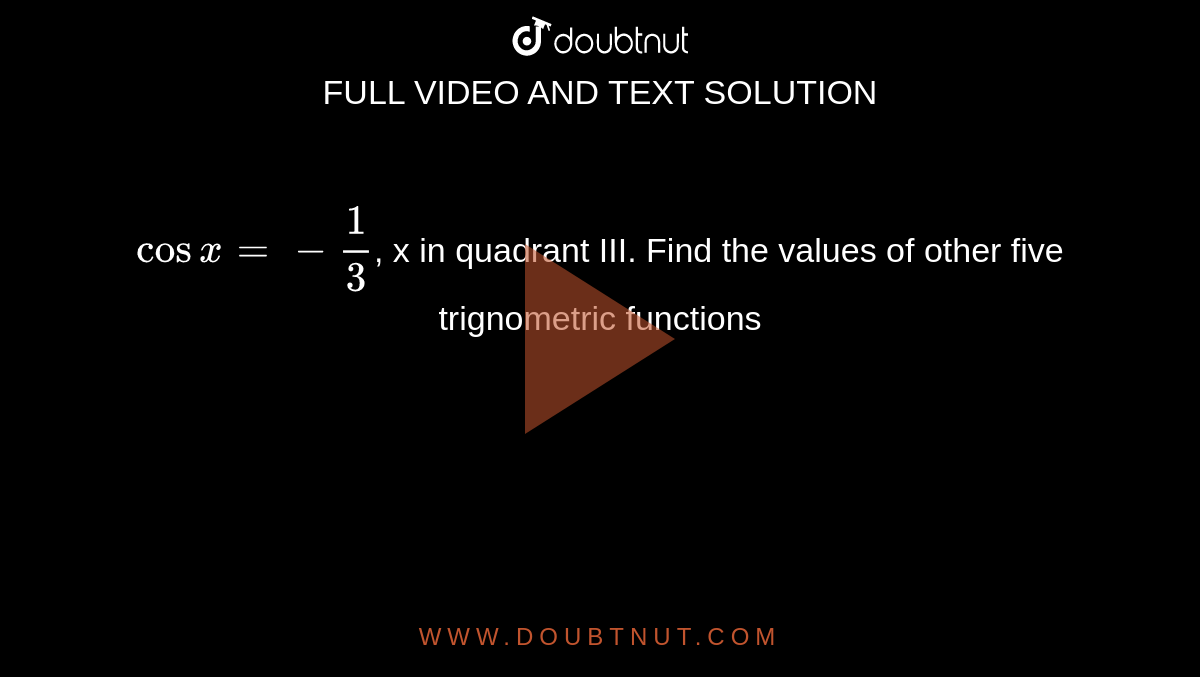 `cosx=-1/3`, x in quadrant III. Find the values of other five trignometric functions