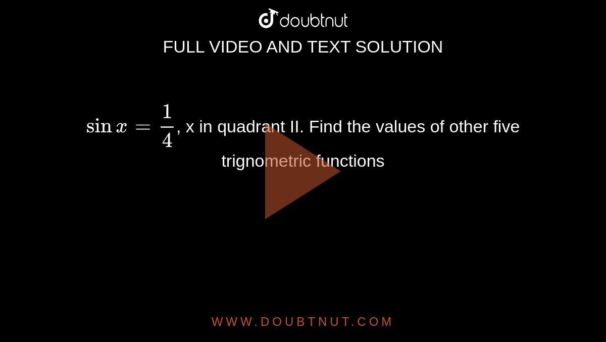 `sinx=1/4`, x in quadrant II. Find the values of other five trignometric functions