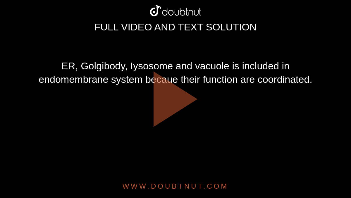 ER, Golgibody, Iysosome and vacuole is included in endomembrane system becaue their function are coordinated.