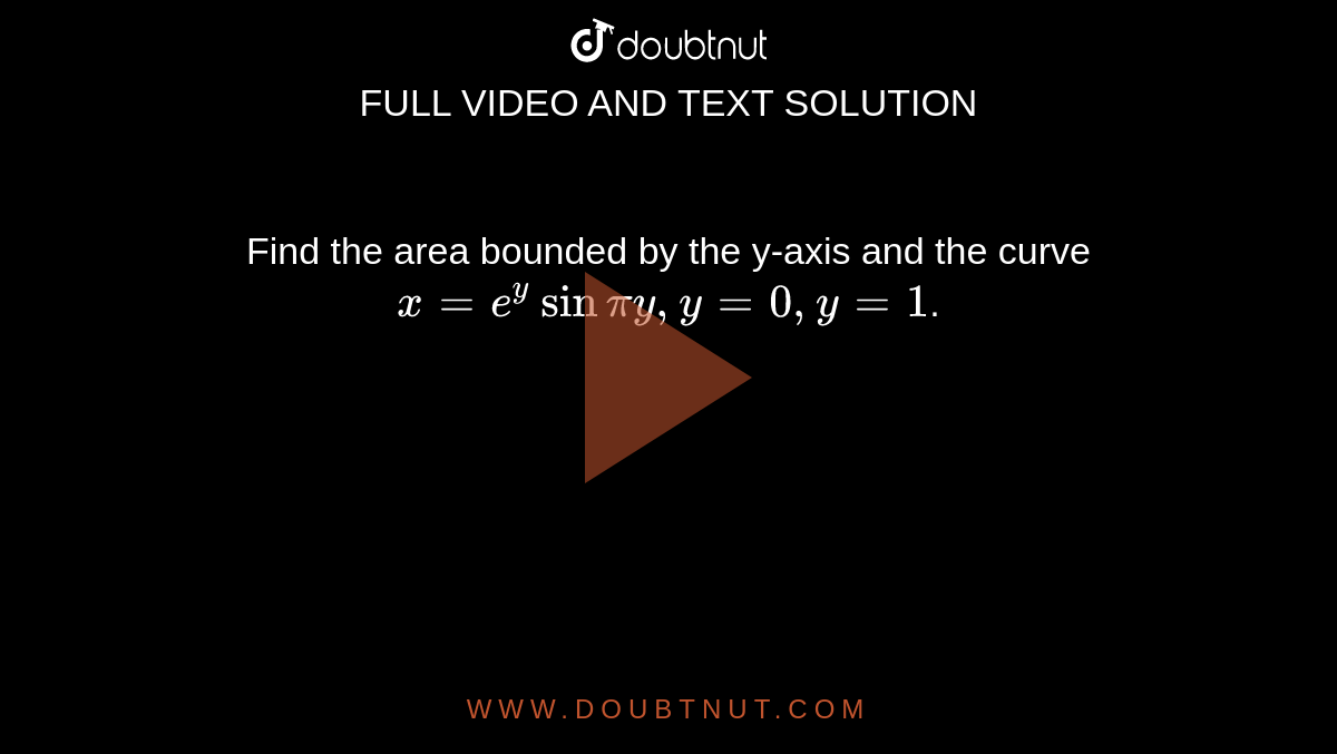 Find the area bounded by the y-axis and the curve `x = e^(y) sin  piy,  y = 0, y = 1`.