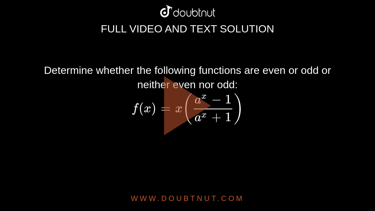 Determine whether the following functions are even or odd or neither even nor odd: <br> `f(x)=x((a^(x)-1)/(a^(x)+1))`