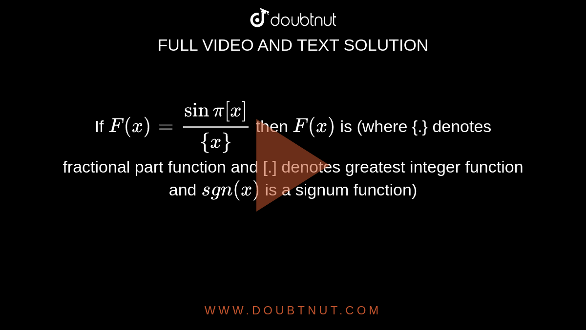 If `F(x)=(sinpi[x])/({x})` then `F(x)` is (where {.} denotes fractional part function and [.] denotes greatest integer function and `sgn(x)` is a signum function)