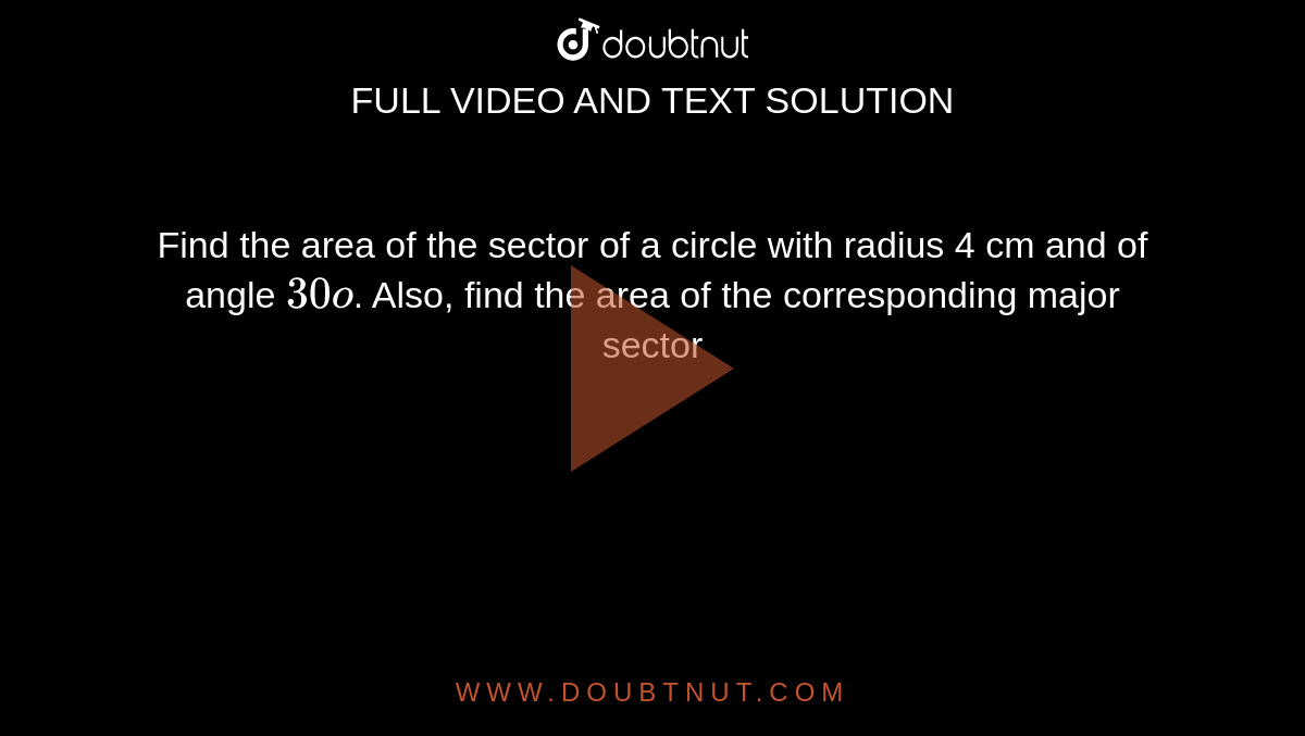 Find the area of the sector of a circle with radius  4 cm and of angle `30o`. Also, find the area of the corresponding major  sector