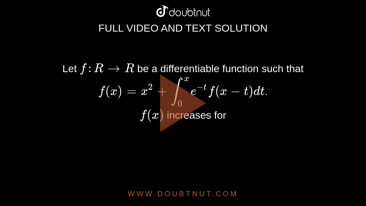 Let `f:RtoR` be a differentiable function such that `f(x)=x^(2)+int_(0)^(x)e^(-t)f(x-t)dt`. <br> `f(x)` increases for 