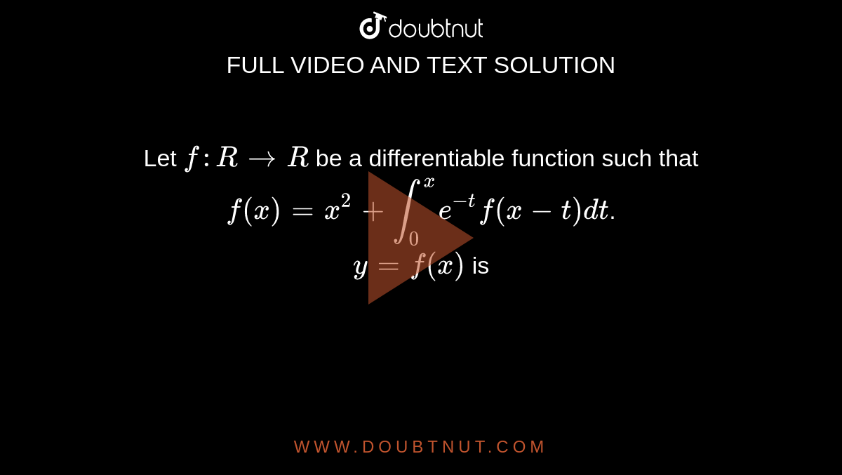 Let `f:RtoR` be a differentiable function such that `f(x)=x^(2)+int_(0)^(x)e^(-t)f(x-t)dt`. <br> `y=f(x)` is 