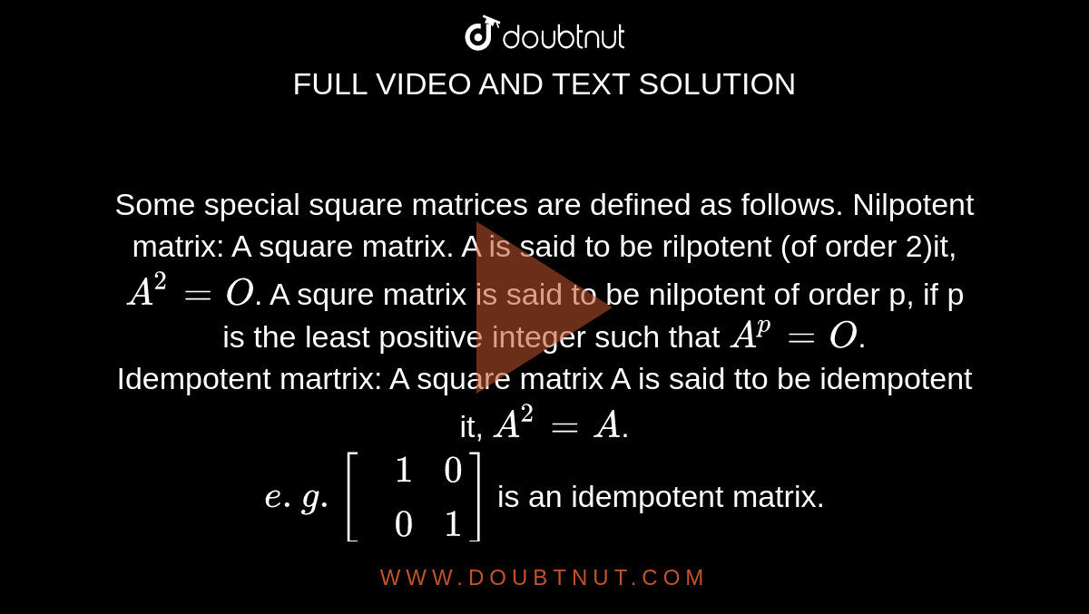 Some special square matrices are defined as follows. Nilpotent matrix