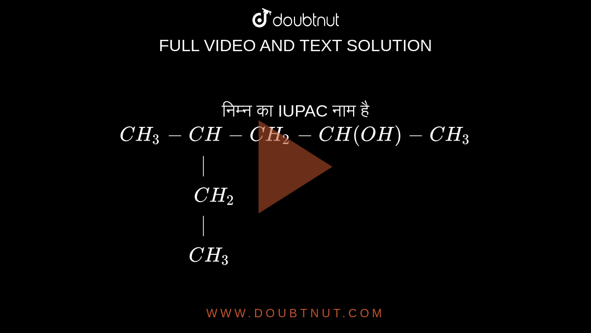निम्न का IUPAC नाम है <br> `{:(CH_3-CH-CH_2-CH(OH)-CH_3),("           "|),("           "CH_2),("           "|),("          "CH_3):}` 