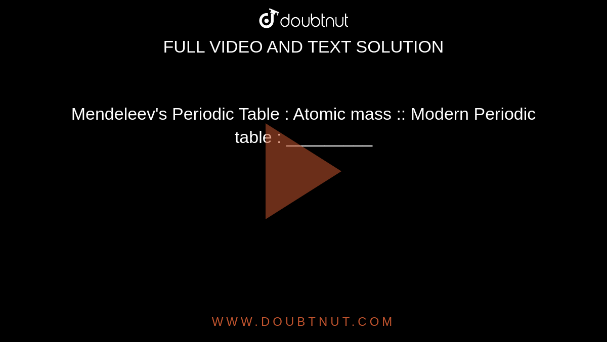 Mendeleev's Periodic Table  : Atomic mass  ::  Modern Periodic table : _________