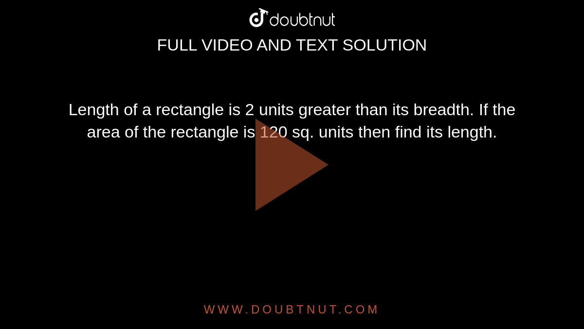 Length of a rectangle is 2 units greater than its breadth. If the area of the rectangle is 120 sq. units then find its length.