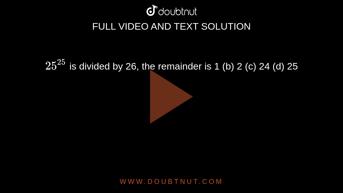 25-25-is-divided-by-26-the-remainder-is-1-b-2-c-24-d-25