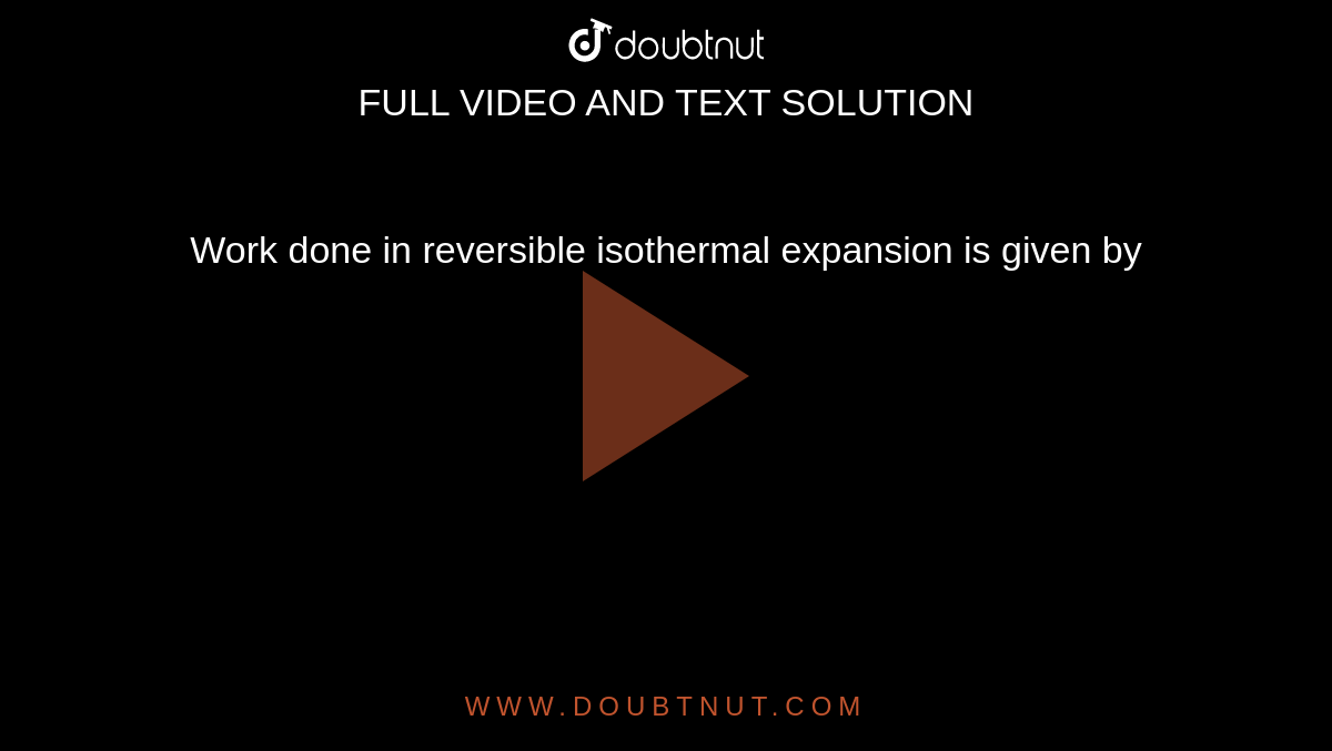 Work done in reversible isothermal expansion is given by