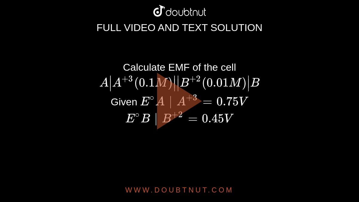 Calculate EMF Of The Cell A| A^(+3) (0.1M) || B^(+2) (0.01M) | B Given ...