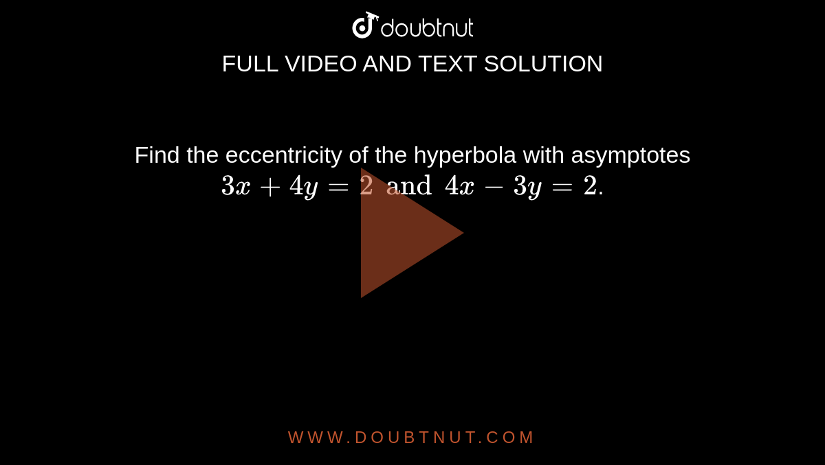 Find the eccentricity of the hyperbola with asymptotes `3x+4y=2 and 4x-3y=2`.