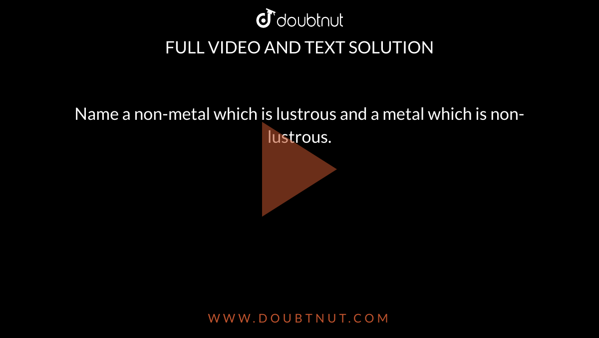 name-a-non-metal-which-is-lustrous-and-a-metal-which-is-non-lustrous