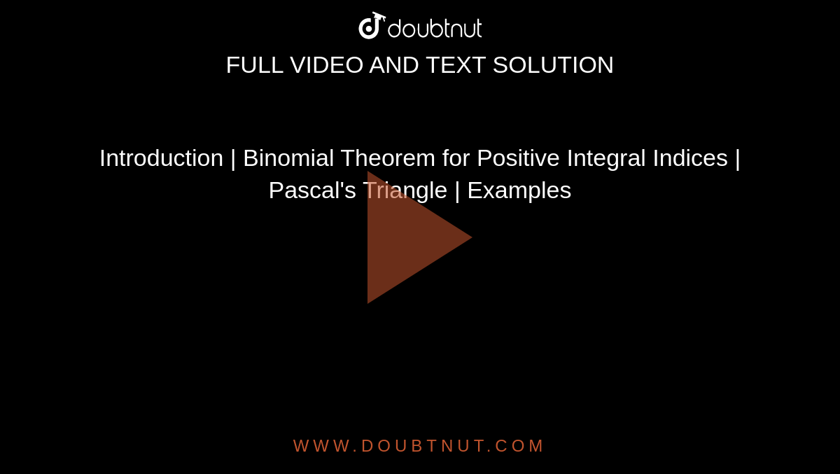 Introduction | Binomial Theorem for Positive Integral Indices | Pascal's Triangle | Examples