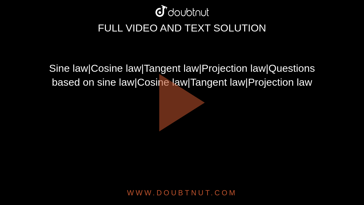 Sine law|Cosine law|Tangent law|Projection law|Questions based on sine law|Cosine law|Tangent law|Projection law