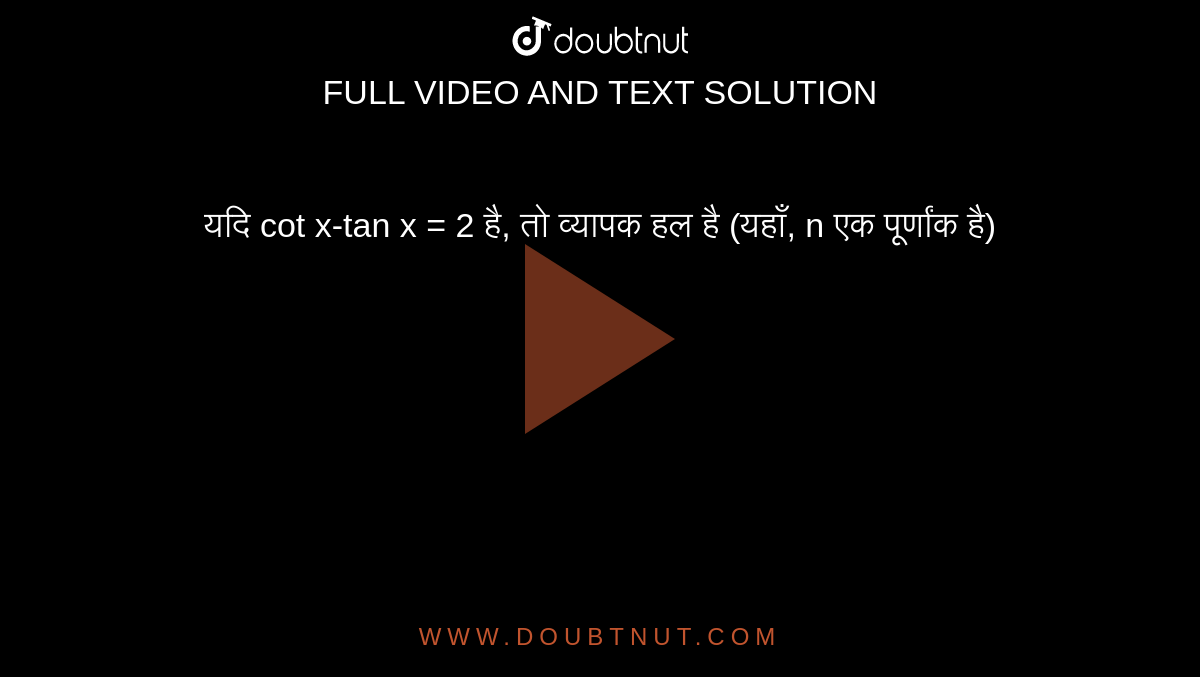 यदि cot x-tan x = 2 है, तो व्यापक हल है (यहाँ, n एक पूर्णांक है) 