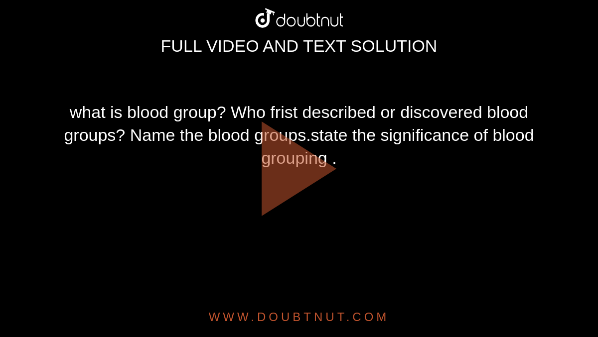what is blood group? Who frist described or discovered blood groups? Name the blood groups.state  the significance of blood grouping .