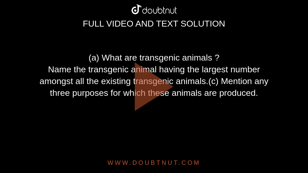 a) What are transgenic animals ? Name the transgenic animal having the  largest number amongst all the existing transgenic animals.(c) Mention any  three purposes for which these animals are produced.