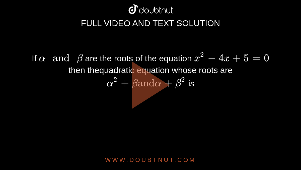 If `alpha " and "beta` are the roots of the equation `x^(2)-4x+5=0` then thequadratic equation whose roots are `alpha^(2)+beta "and" alpha+beta^(2)` is 
