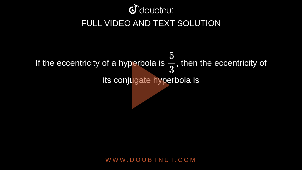 If the eccentricity of a hyperbola is `(5)/(3)`, then the eccentricity of its conjugate hyperbola is