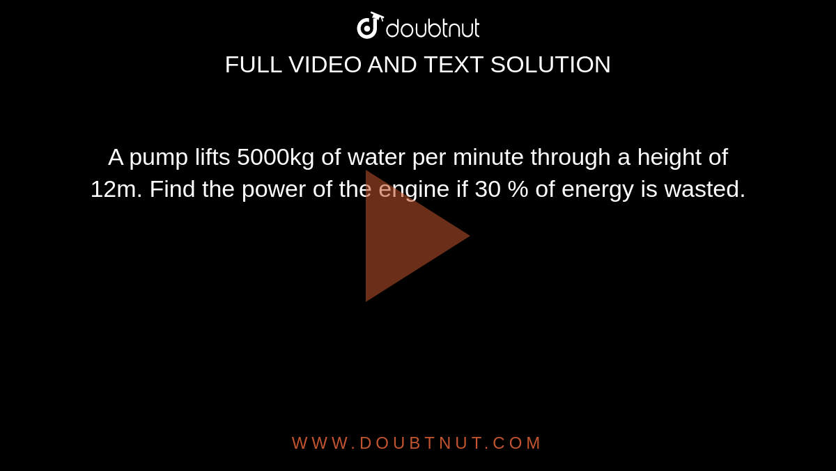 A pump lifts 5000kg of water per minute through a height of 12m. Find