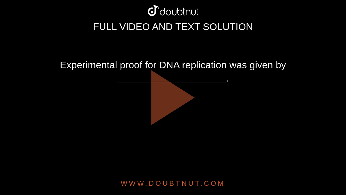Experimental proof for DNA replication was given by `"__________________"`.