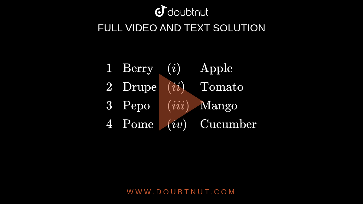 `{:(1,"Berry",(i),"Apple"),(2,"Drupe",(ii),"Tomato"),(3,"Pepo",(iii),"Mango"),(4,"Pome",(iv),"Cucumber"):}`