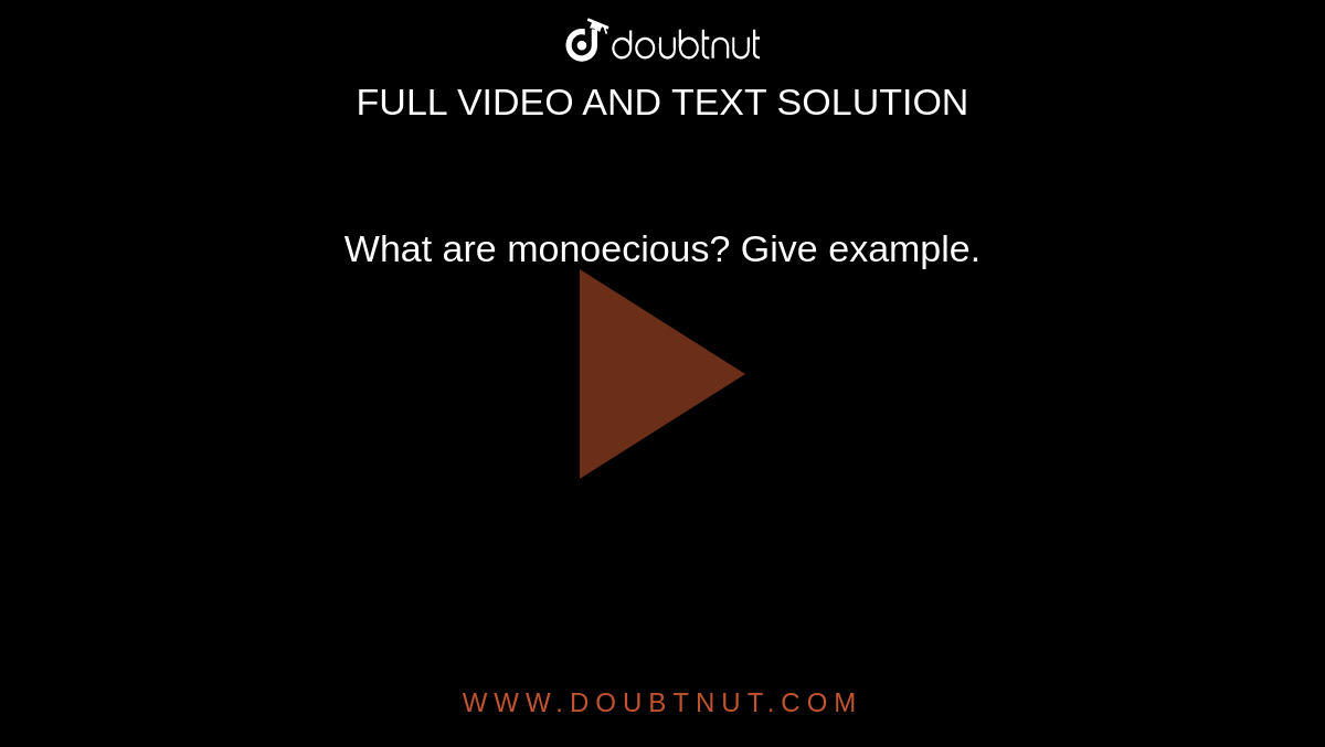 What are monoecious? Give example. What are monoecious? Give example.