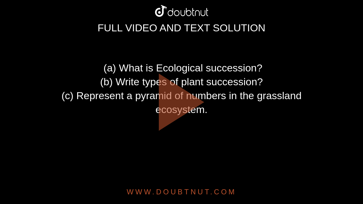  (a) What is Ecological succession? <br> (b) Write types of plant succession?  <br>  (c) Represent a pyramid of numbers in the grassland ecosystem. 