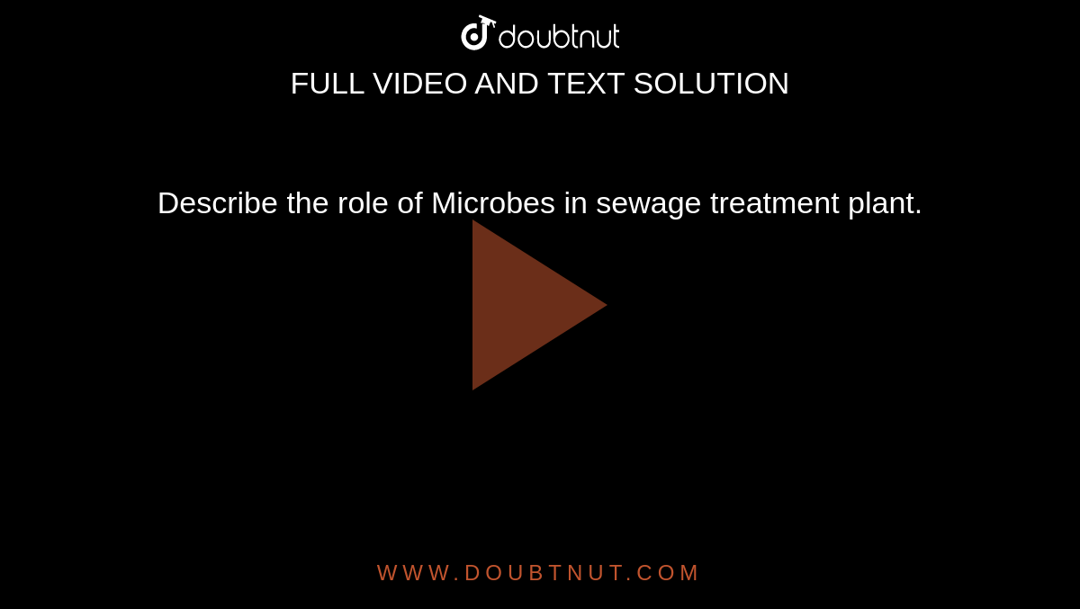 Describe the role of Microbes in sewage treatment plant.