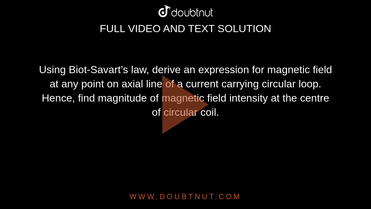 Using Biot-Savart’s law, derive an expression for magnetic field at any point on axial line of a current carrying circular loop. Hence, find magnitude of magnetic field intensity at the centre of circular coil. 