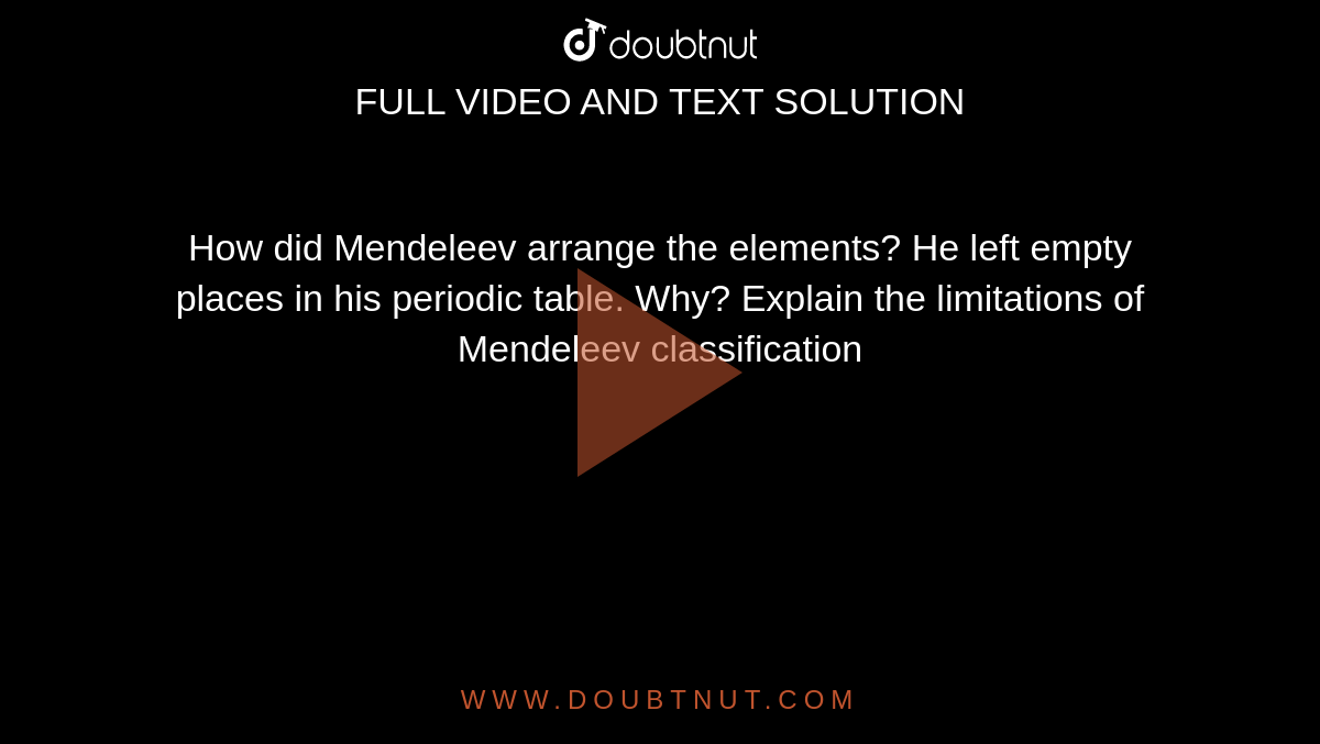 How did Mendeleev arrange the elements? He left empty places in his periodic table. Why? Explain the limitations of Mendeleev classification 