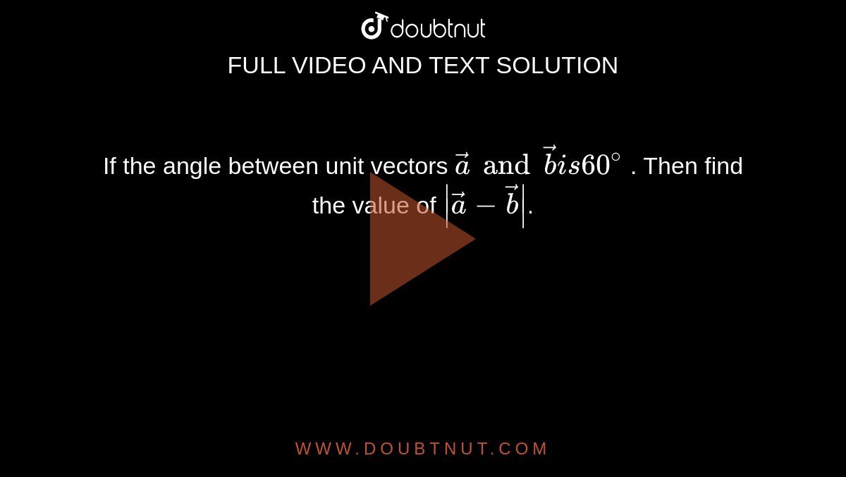 If the angle between unit vectors `veca and vecb is 60^(@)` . Then find the value of `|veca -vecb|`.