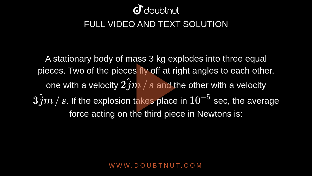 A Stationary Body Of Mass 3 Kg Explodes Into Three Equal Pieces Two O