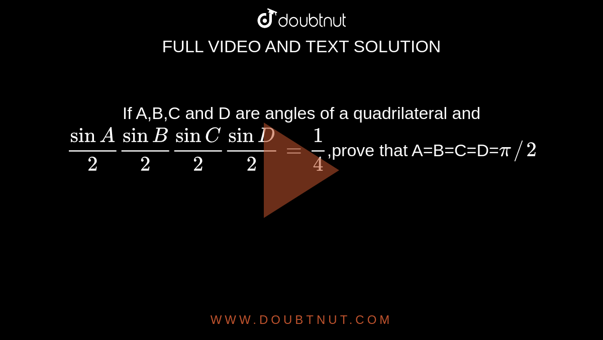 If A,B,C and D are angles of a quadrilateral and `sinA/2sinB/2sinC/2sinD/2=1/4`,prove that A=B=C=D=`pi//2`
