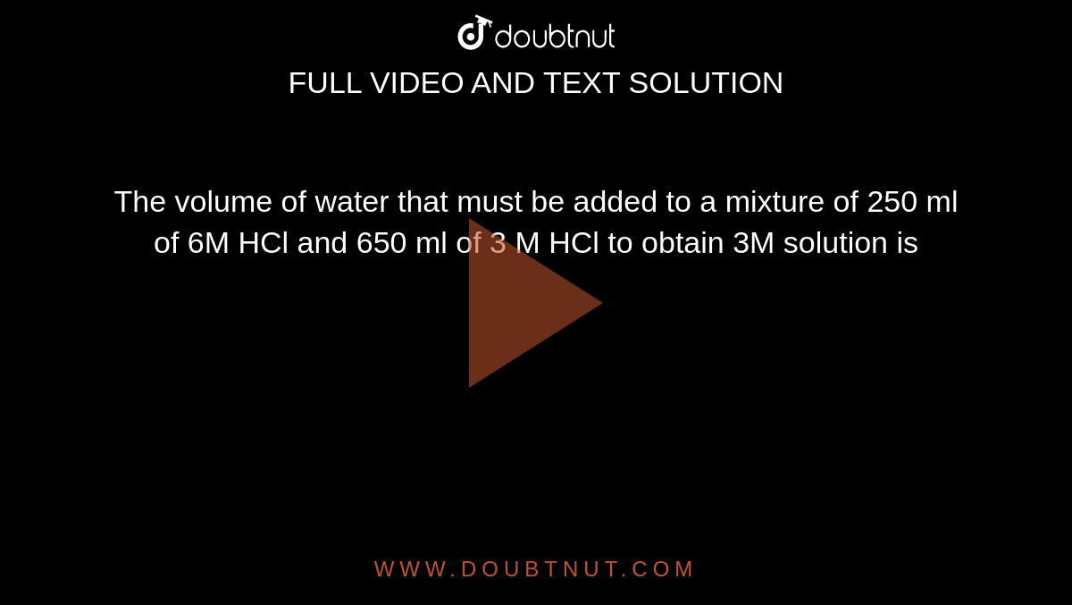 The Volume Of Water Which Must Be Added To A Mixture Of 350 Cm 3 Of 6 M Hcl And 650 Ml Of 3 M Hcl To Get A Resulting Solution Of 3 M Concentration Is