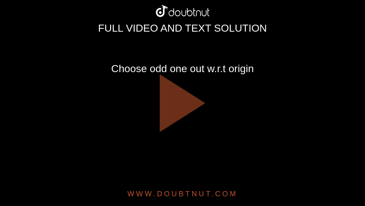 Choose odd one out w.r.t origin