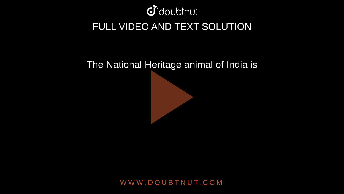 The National Heritage animal of India is