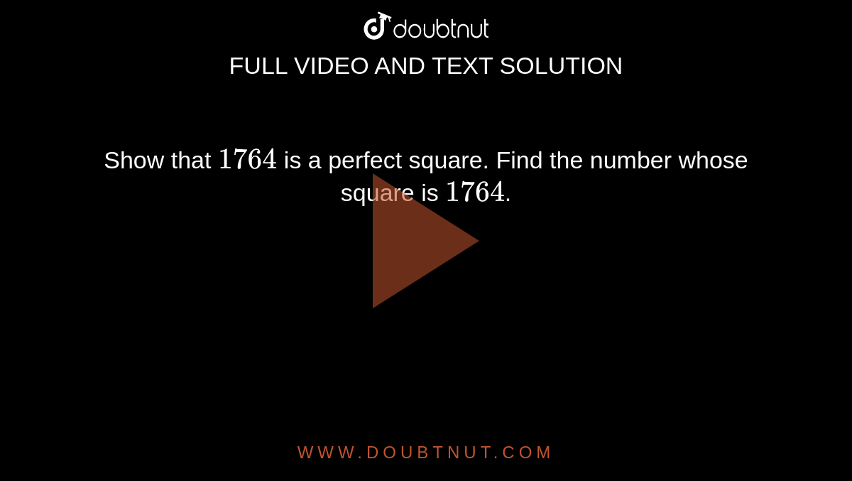 Show that `1764` is a perfect square. Find the number whose square is `1764`.