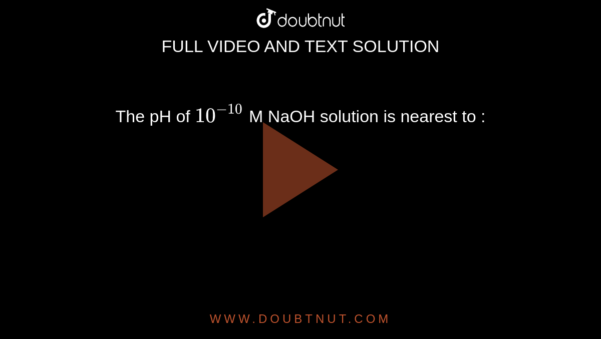 The pH of `10^(-10)` M NaOH solution is nearest to : 