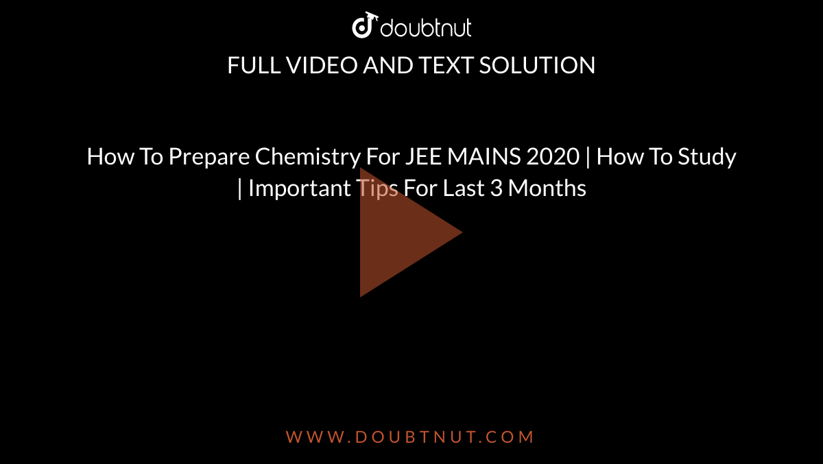 How To Prepare Chemistry For JEE MAINS 2020 | How To Study | Important Tips For Last 3 Months