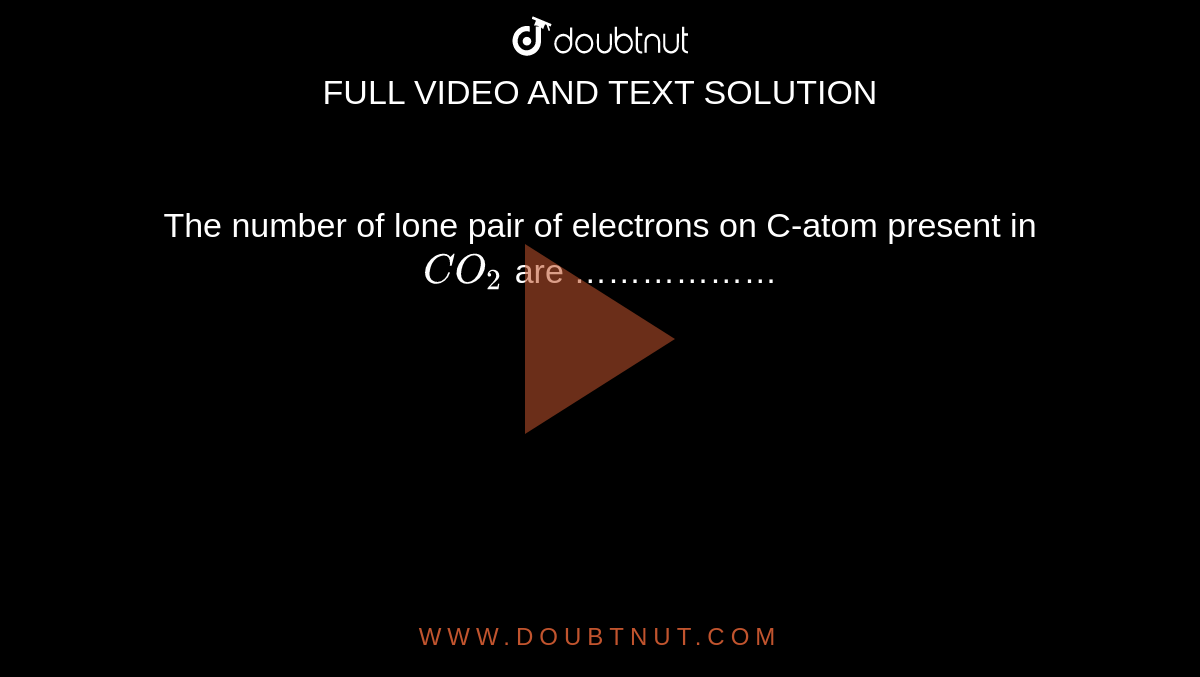 The number of lone pair of electrons on C-atom present in `CO_(2)` are ………………
