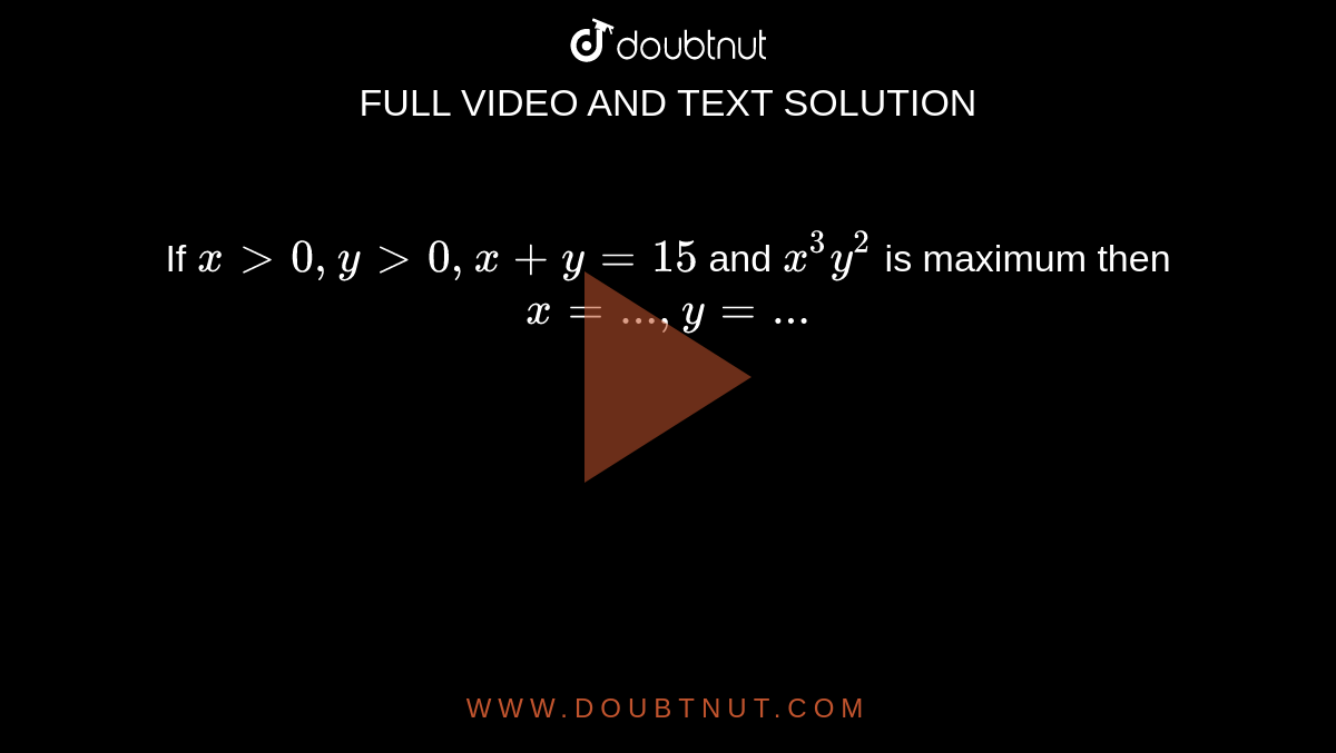 If `x>0,y>0,x+y=15` and `x^(3)y^(2)` is maximum then `x=..., y=...`