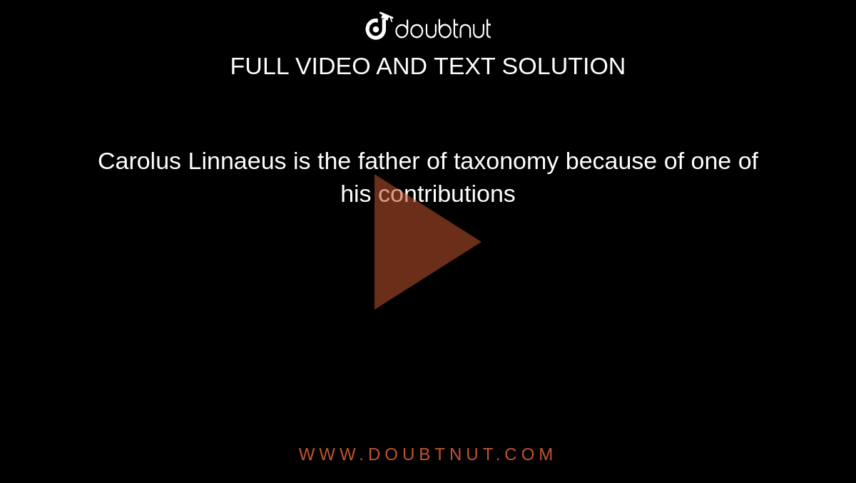 Carolus Linnaeus is the father of taxonomy because of one of his contributions Carolus Linnaeus is the father of taxonomy because of one of his contributions