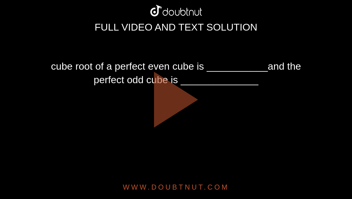 cube root of a perfect even cube is ___________and the perfect odd cube is ______________